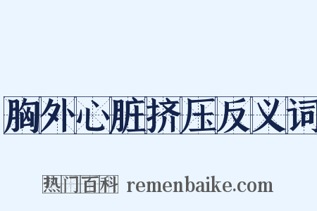 胸外心脏挤压反义词是什么意思的图片